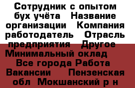 Сотрудник с опытом бух.учёта › Название организации ­ Компания-работодатель › Отрасль предприятия ­ Другое › Минимальный оклад ­ 1 - Все города Работа » Вакансии   . Пензенская обл.,Мокшанский р-н
